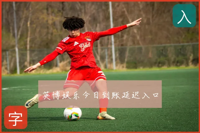 英博娱乐今日到账延迟入口