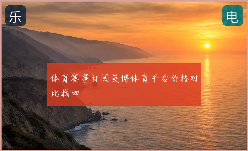 体育赛事订阅英博体育平台价格对比找回