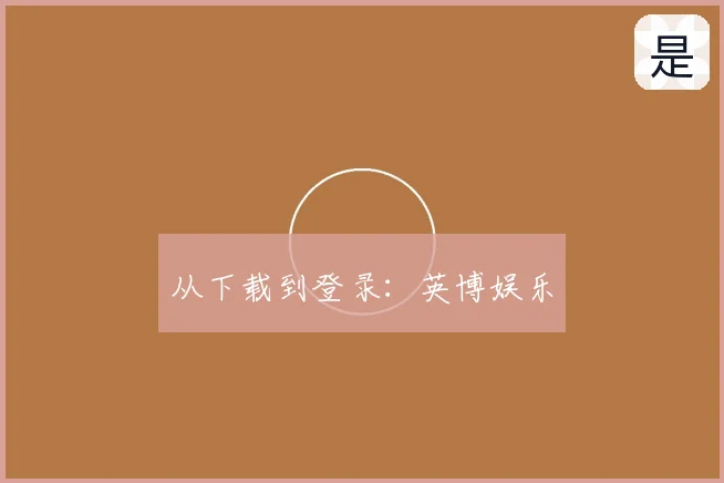 从下载到登录：英博娱乐